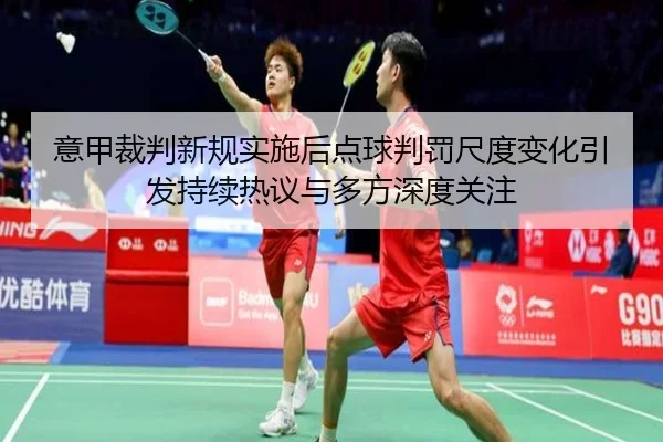 意甲裁判新规实施后点球判罚尺度变化引发持续热议与多方深度关注