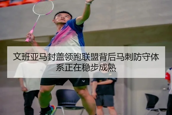 文班亚马封盖领跑联盟背后马刺防守体系正在稳步成熟