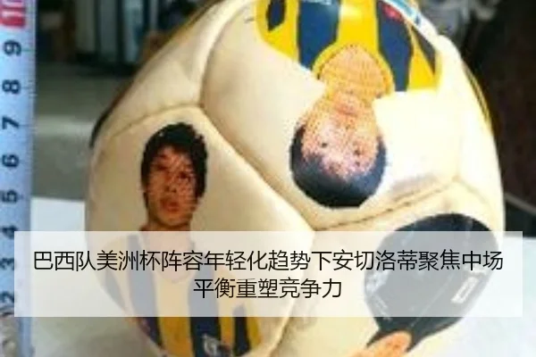 巴西队美洲杯阵容年轻化趋势下安切洛蒂聚焦中场平衡重塑竞争力