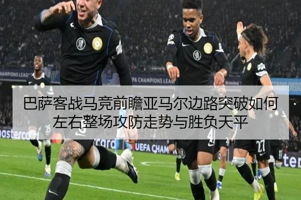 巴萨客战马竞前瞻亚马尔边路突破如何左右整场攻防走势与胜负天平